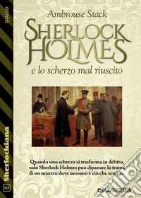 Sherlock Holmes e lo scherzo mal riuscito. E-book. Formato EPUB ebook