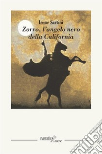 Zorro, L’angelo nero della California. E-book. Formato EPUB ebook di Irene Sartini