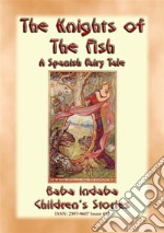 THE KNIGHTS OF THE FISH - A Spanish Fairy Tale narrated by Baba Indaba: Baba Indaba’s Children's Stories - Issue 411. E-book. Formato EPUB ebook