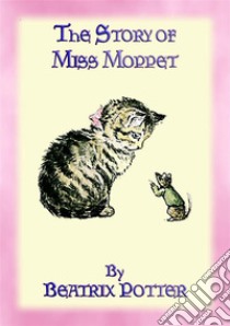 THE STORY OF MISS MOPPET - Book 10 in the Tales of Peter Rabbit & Friends SeriesBeatrix Potter's book for early readers. E-book. Formato PDF ebook di Written and Illustrated By Beatrix Potter