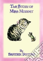 THE STORY OF MISS MOPPET - Book 10 in the Tales of Peter Rabbit & Friends SeriesBeatrix Potter's book for early readers. E-book. Formato PDF ebook