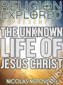 The Unknown Life Of Jesus Christ. E-book. Formato EPUB ebook di Nicolas Notovitch