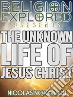 The Unknown Life Of Jesus Christ. E-book. Formato Mobipocket ebook