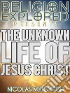The Unknown Life Of Jesus Christ. E-book. Formato EPUB ebook di Nicolas Notovitch