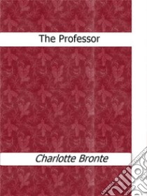 The professor. E-book. Formato EPUB ebook di Charlotte Brontë