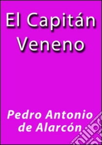 El capitán Veneno. E-book. Formato Mobipocket ebook di Pedro Antonio de Alarcón