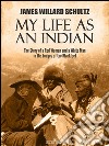 My Life as an Indian: The Story of a Red Woman and a White Man in the Lodges of the Blackfeet. E-book. Formato EPUB ebook