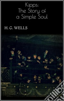 Kipps: The Story of a Simple Soul . E-book. Formato EPUB ebook di H. G. Wells