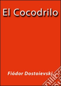 El cocodrilo. E-book. Formato Mobipocket ebook di Fiódor Dostoievski