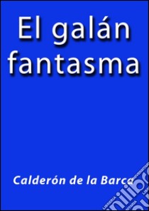 El galán fantasma. E-book. Formato EPUB ebook di Calderón De La Barca