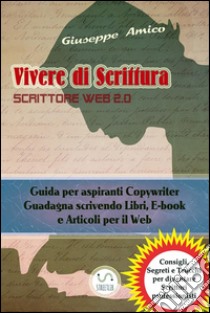 Vivere di Scrittura - Scrittore Web 2.0 - Guida per aspiranti Copywriter - Guadagna scrivendo Libri, E-book e Articoli per il Web. E-book. Formato PDF ebook di Giuseppe Amico