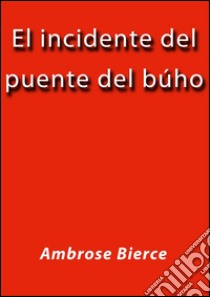 El incidente del puente del búho. E-book. Formato EPUB ebook di Ambrose Bierce