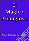 El mágico prodigioso. E-book. Formato EPUB ebook di Calderón De La Barca