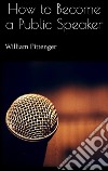 How to become a public speaker. E-book. Formato EPUB ebook di William Pittenger