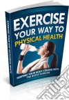 Exercise your way to physical health. E-book. Formato PDF ebook