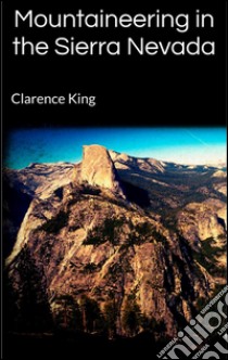 Mountaineering in the Sierra Nevada. E-book. Formato Mobipocket ebook di Clarence King