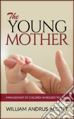 The Young Mother - Management of Children in Regard to Health. E-book. Formato EPUB ebook