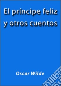 El príncipe feliz y otros cuentos. E-book. Formato Mobipocket ebook di Oscar Wilde