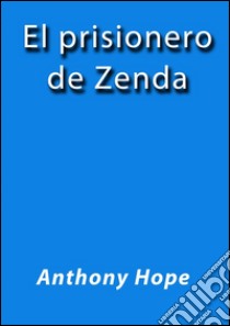 El prisionero de Zenda. E-book. Formato EPUB ebook di Anthony Hope