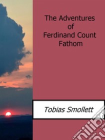 The adventures of Ferdinand Count Fathom. E-book. Formato EPUB ebook di Tobias Smollett