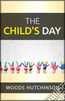 The child's day. E-book. Formato EPUB ebook di Woods Hutchinson