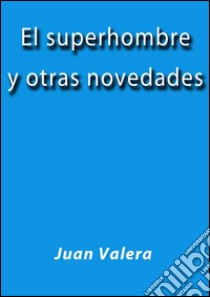 El superhombre y otras novedades. E-book. Formato EPUB ebook di Juan Valera