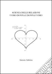 Scienza delle relazioni uomo-donna e donna-uomo. E-book. Formato Mobipocket ebook di Antonio Aulicino