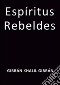 Espíritus rebeldes. E-book. Formato Mobipocket ebook di Gibrán Khalil Gibrán