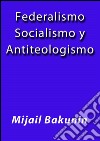 Federalismo socialismo y antiteologismo. E-book. Formato EPUB ebook di Mijail Bakunin