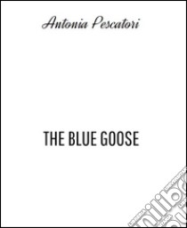 The Blue Goose,  La spilla. E-book. Formato EPUB ebook di Antonia Pescatori