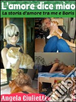 L'amore dice miao- la storia d'amore tra me e Boris. E-book. Formato EPUB ebook