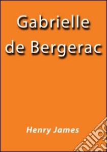 Gabrielle de Bergerac. E-book. Formato Mobipocket ebook di Henry James