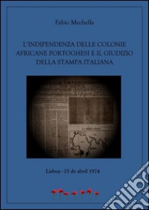 L'indipendenza delle colonie africane portoghesi e il giudizio della stampa italiana. E-book. Formato EPUB ebook di Fabio Mechella