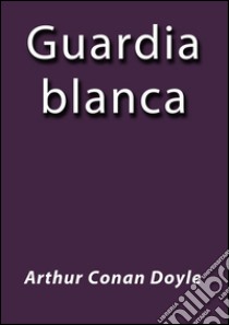 La guardia blanca. E-book. Formato Mobipocket ebook di Arthur Conan Doyle