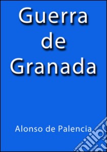 Guerra de Granada. E-book. Formato EPUB ebook di Alonso de Palencia