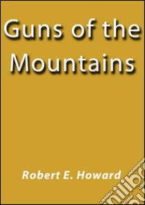 Guns of the mountains. E-book. Formato EPUB ebook di Robert E. Howard