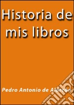 Historia de mis libros. E-book. Formato Mobipocket ebook