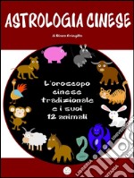 Astrologia cinese. L’oroscopo cinese tradizionale e i suoi 12 animali.. E-book. Formato EPUB ebook