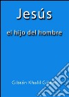 Jesús el hijo del hombre. E-book. Formato EPUB ebook di Gibrán Khalil Gibrán