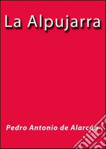 La Alpujarra. E-book. Formato EPUB ebook di Pedro Antonio de Alarcón