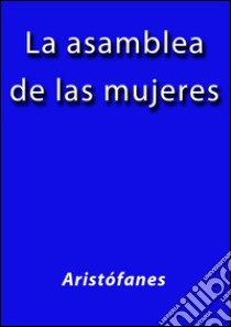 La asamblea de las mujeres. E-book. Formato Mobipocket ebook di Aristófanes