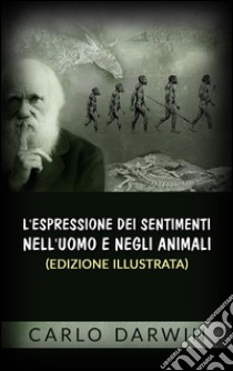 L'espressione dei sentimenti nell'uomo e negli animali (Edizione illustrata). E-book. Formato Mobipocket ebook di Carlo Darwin