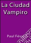 La ciudad vampiro. E-book. Formato EPUB ebook