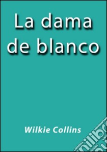 La dama de blanco. E-book. Formato EPUB ebook di Wilkie Collins