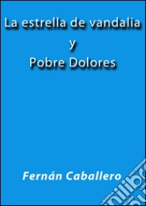 La estrella de vandalia - Pobre Dolores. E-book. Formato Mobipocket ebook di Fernán Caballero