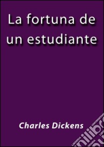 La fortuna de un estudiante. E-book. Formato EPUB ebook di Charles Dickens