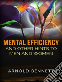 Mental efficiency and other hints to men and women. E-book. Formato Mobipocket ebook di Arnold Bennett