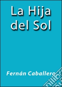 La hija del sol. E-book. Formato EPUB ebook di Fernán Caballero