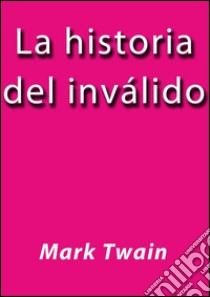 La historia del inválido. E-book. Formato Mobipocket ebook di Mark Twain