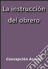 La instrucción del obrero. E-book. Formato EPUB ebook di Concepción Arenal